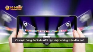 Cá cược bóng đá Sodo APK cập nhật những trận đấu hot 
